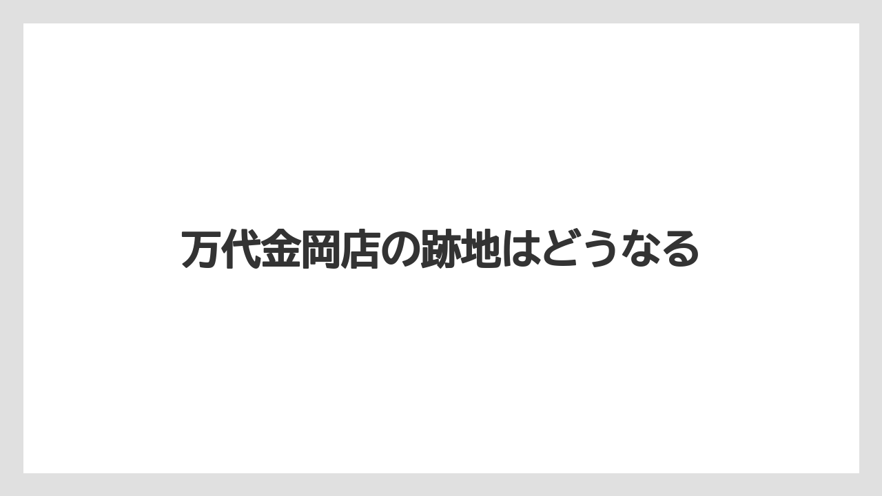 万代金岡店の跡地はどうなる