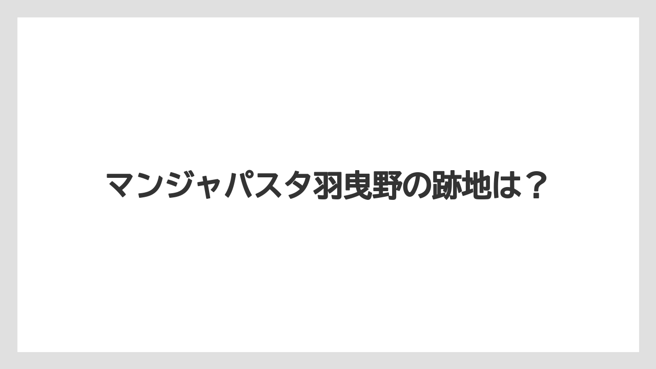 マンジャパスタ羽曳野の跡地は？