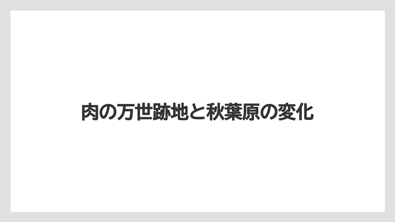 肉の万世跡地と秋葉原の変化