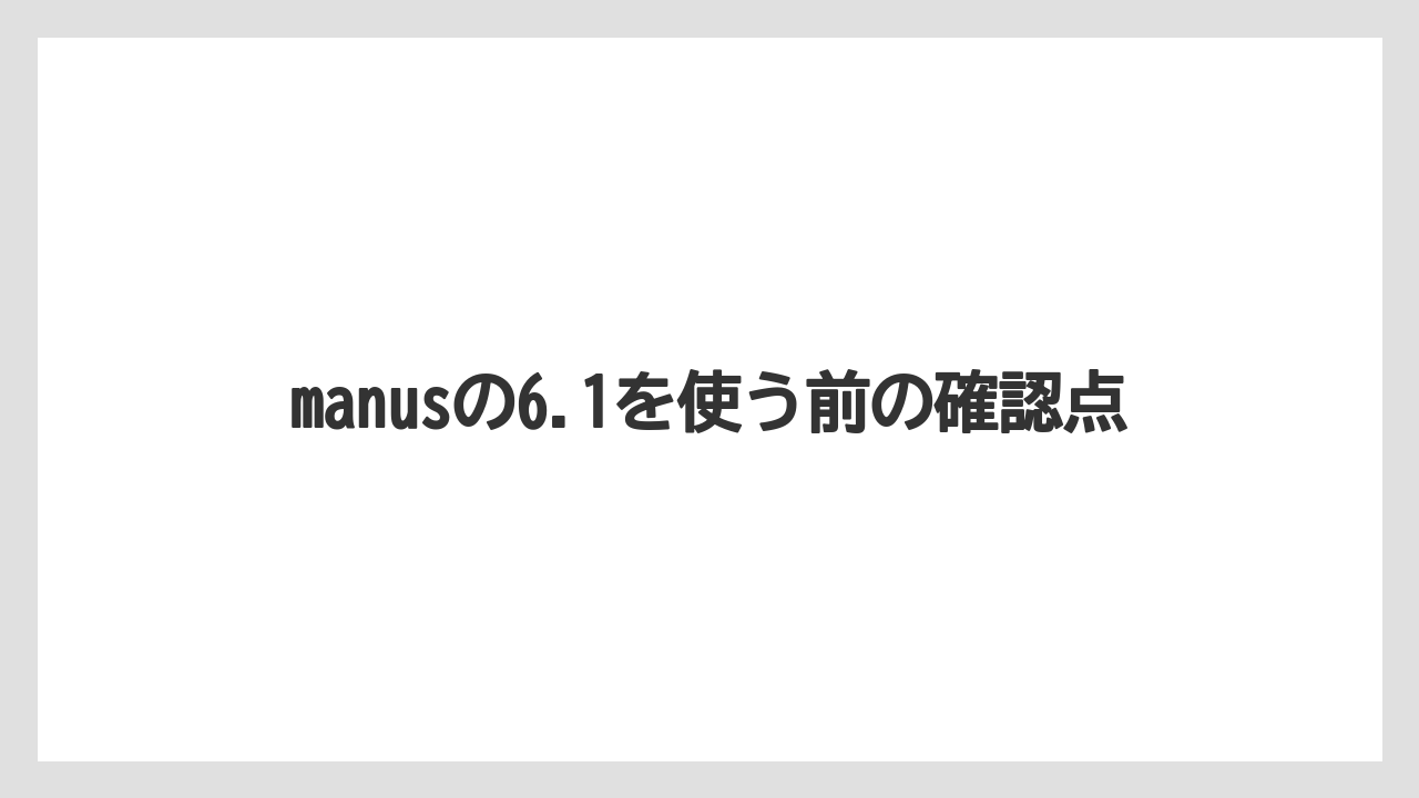 manusの6.1を使う前の確認点