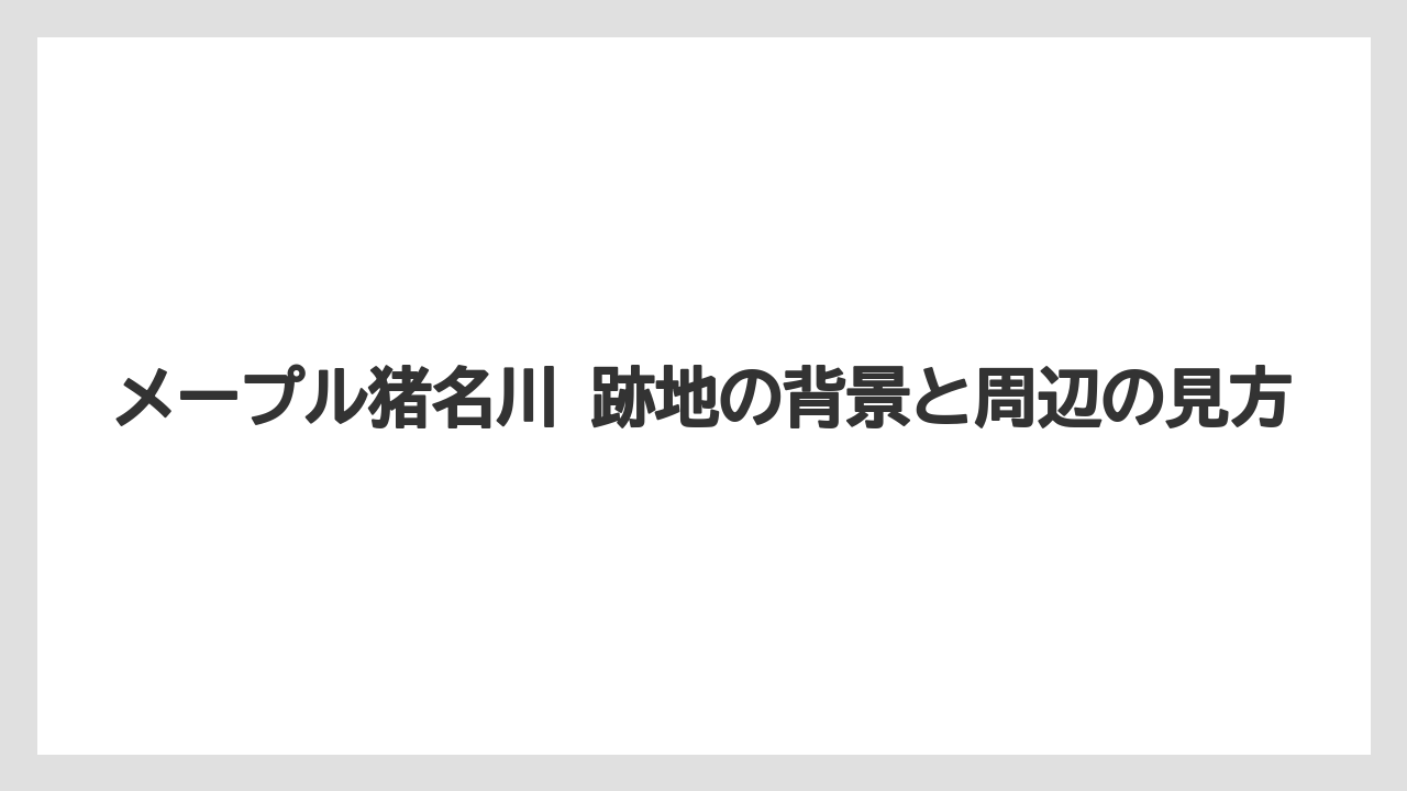 メープル猪名川 跡地の背景と周辺の見方