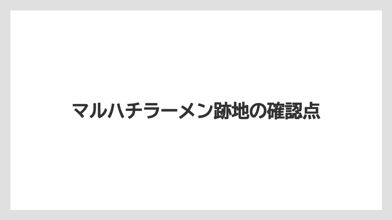 マルハチラーメン跡地の確認点