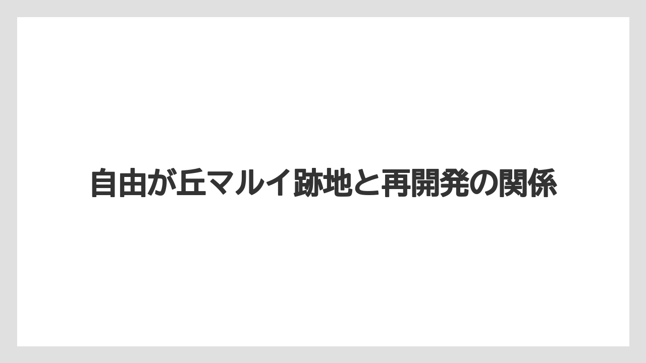 自由が丘マルイ跡地と再開発の関係