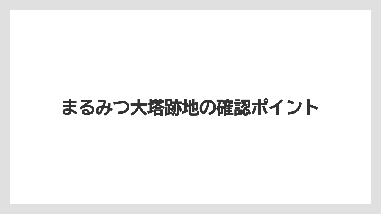 まるみつ大塔跡地の確認ポイント
