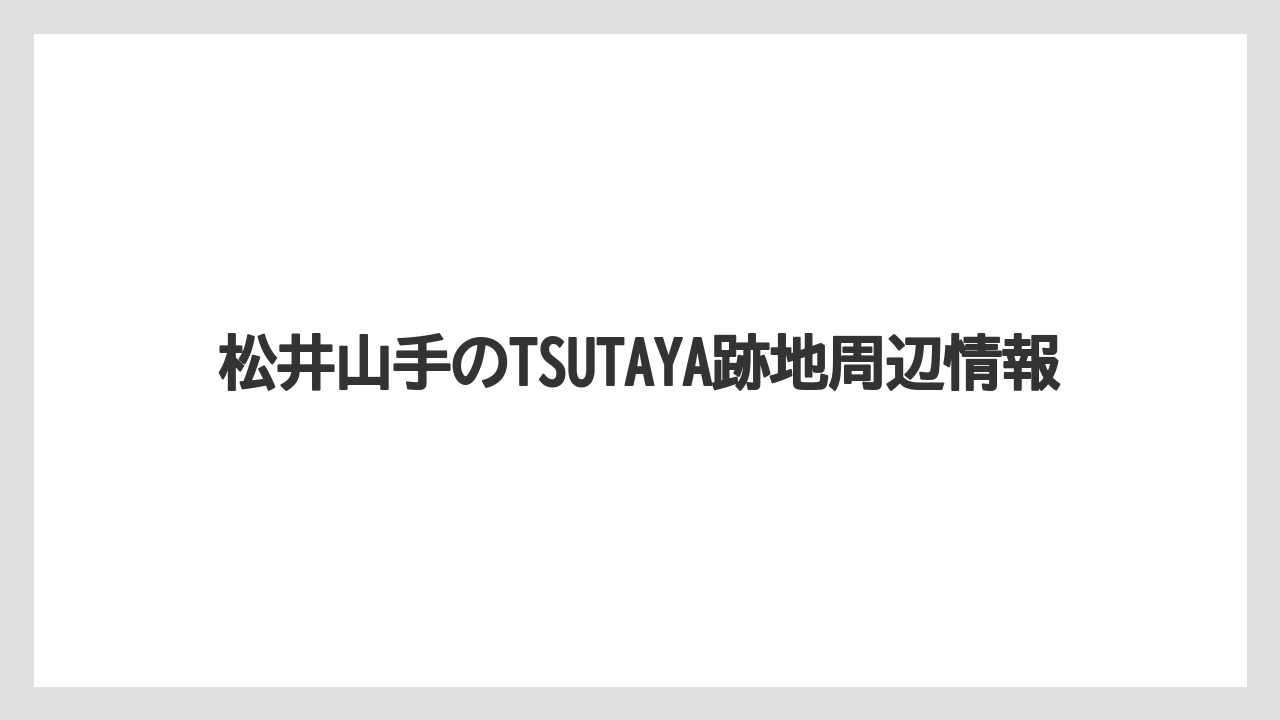 松井山手のTSUTAYA跡地周辺情報