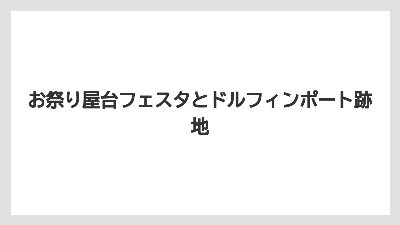 お祭り屋台フェスタとドルフィンポート跡地