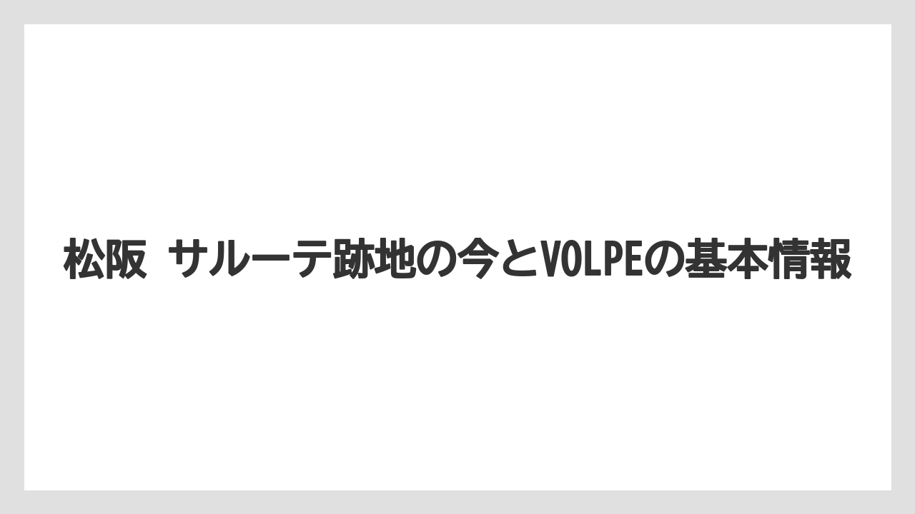 松阪 サルーテ跡地の今とVOLPEの基本情報