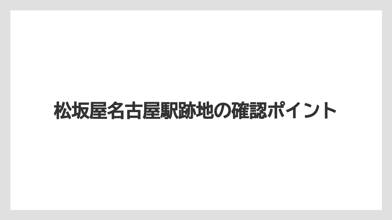 松坂屋名古屋駅跡地の確認ポイント