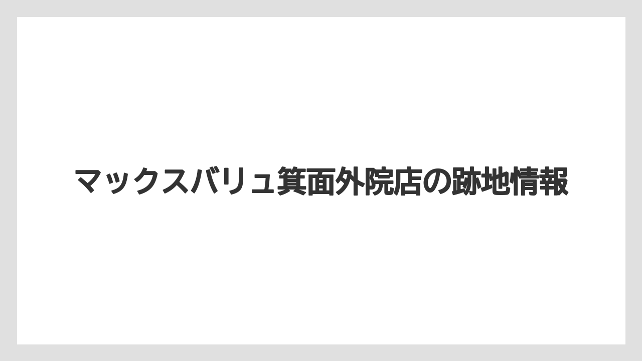マックスバリュ箕面外院店の跡地情報