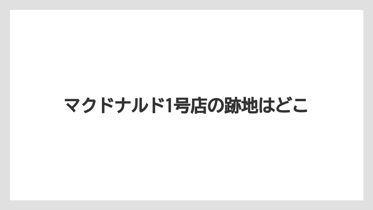 マクドナルド1号店の跡地はどこ