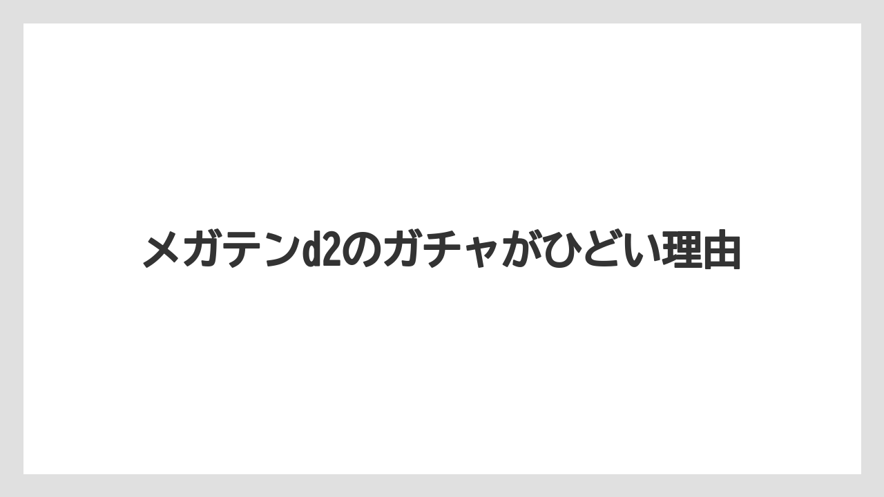 メガテンd2のガチャがひどい理由