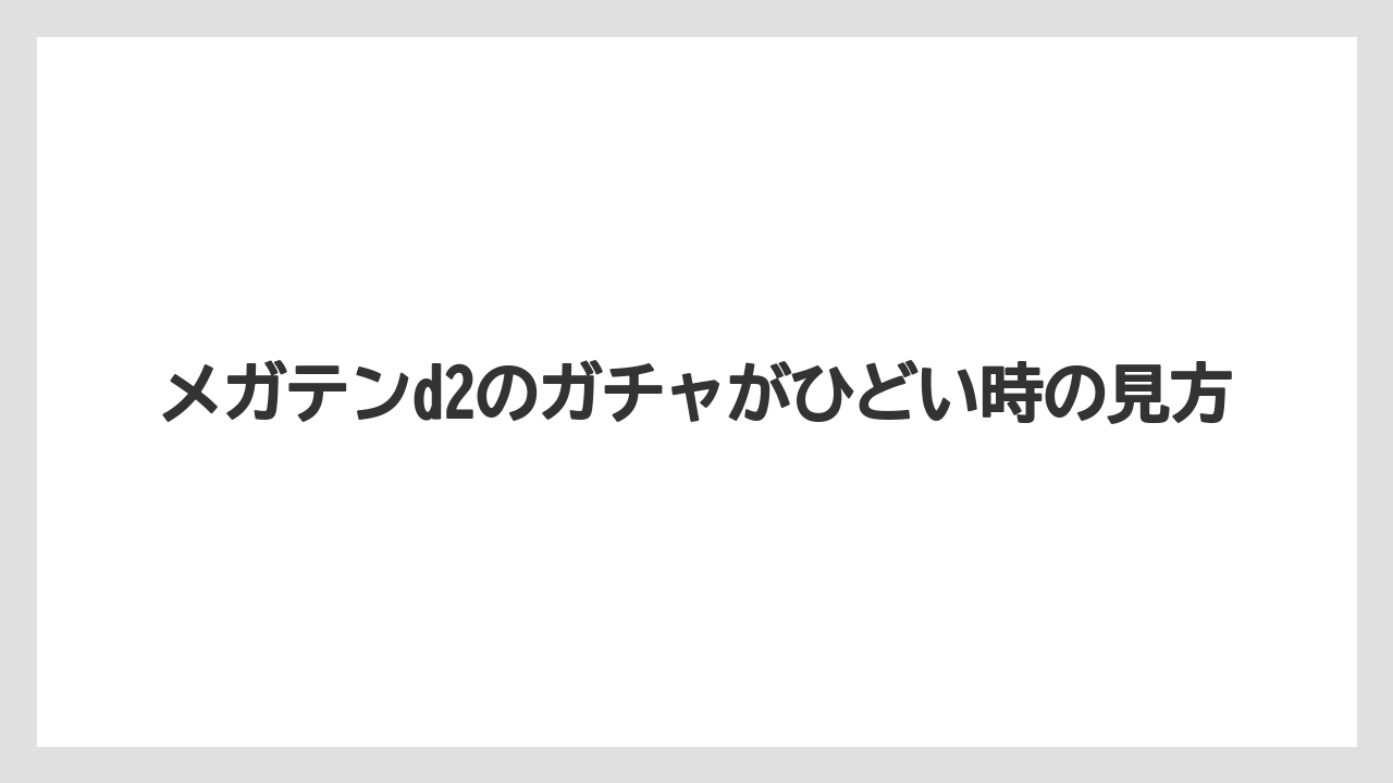 メガテンd2のガチャがひどい時の見方