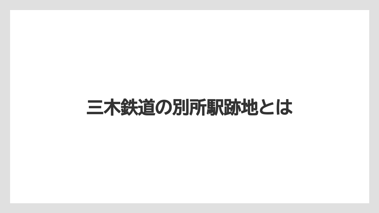 三木鉄道の別所駅跡地とは
