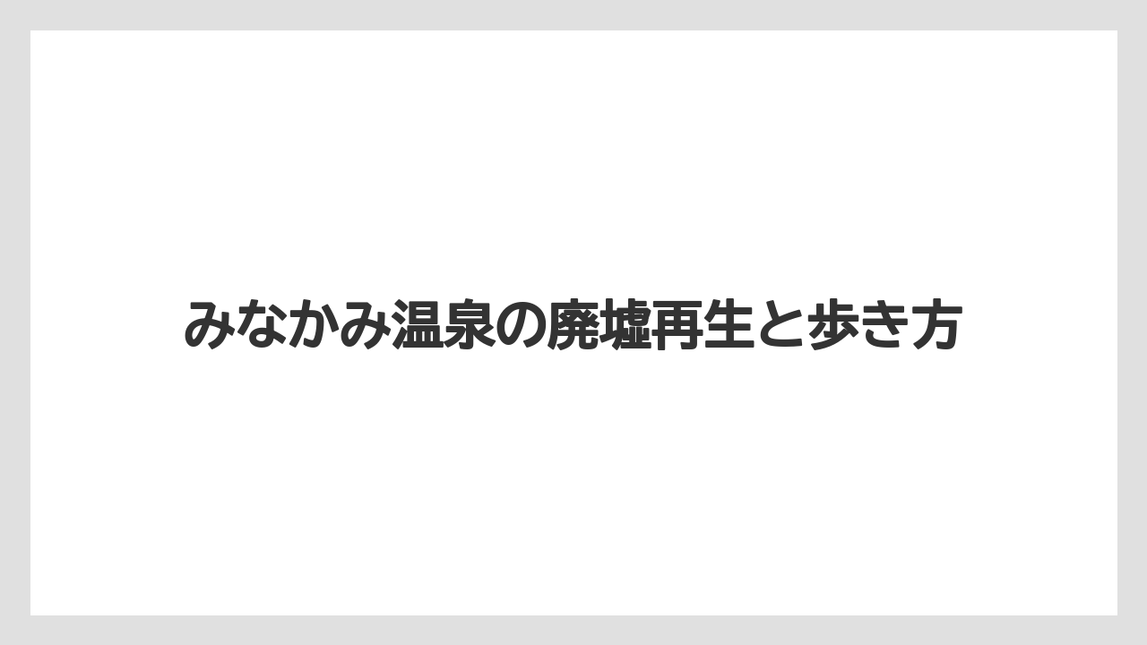 みなかみ温泉の廃墟再生と歩き方