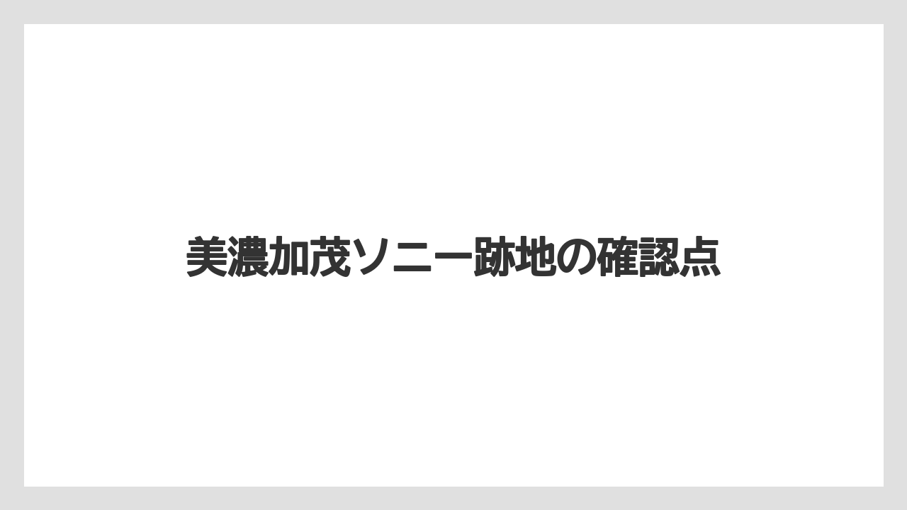 美濃加茂ソニー跡地の確認点