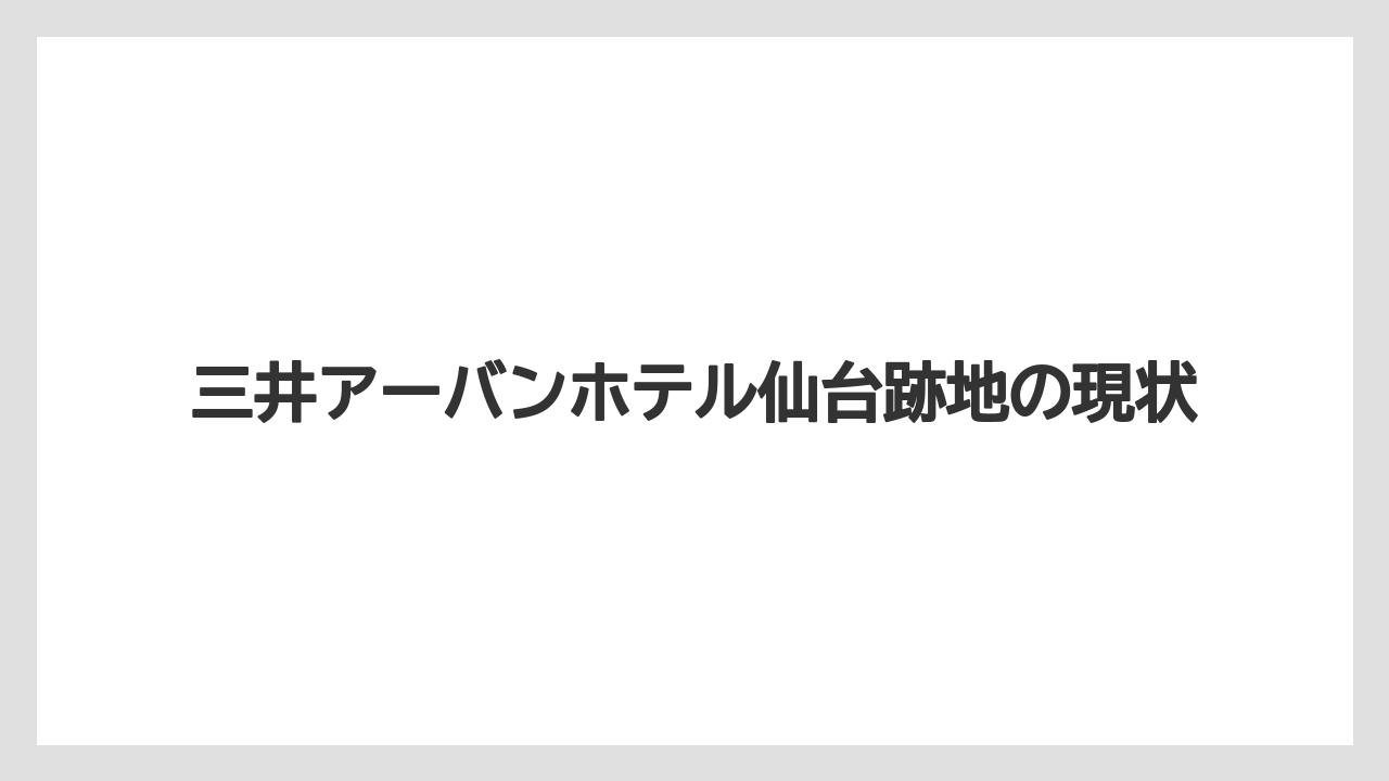 三井アーバンホテル仙台跡地の現状