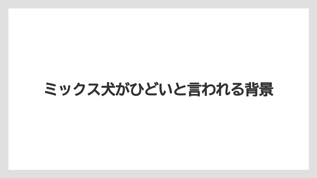 ミックス犬がひどいと言われる背景