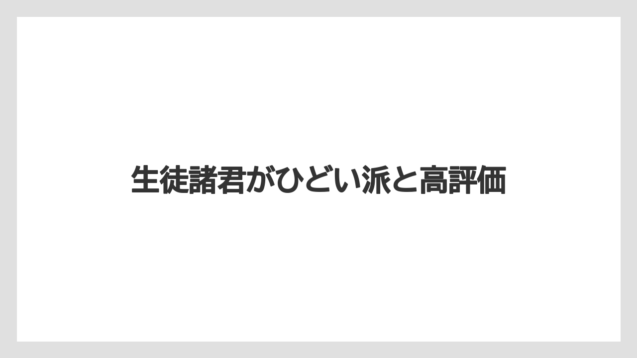 生徒諸君がひどい派と高評価