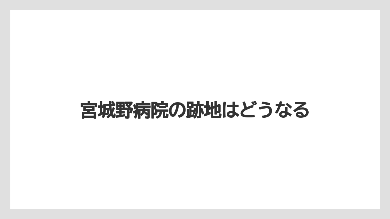 宮城野病院の跡地はどうなる