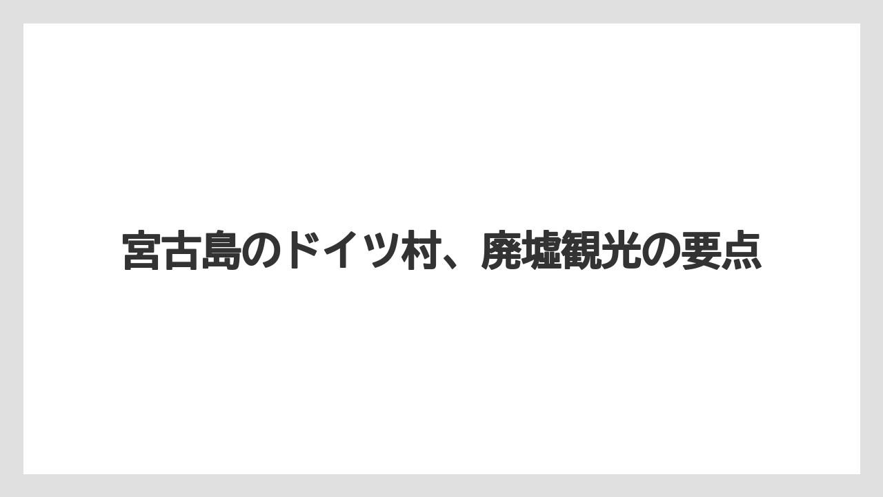 宮古島のドイツ村、廃墟観光の要点