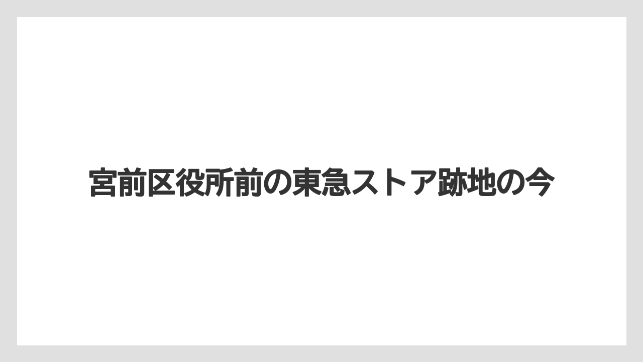 宮前区役所前の東急ストア跡地の今