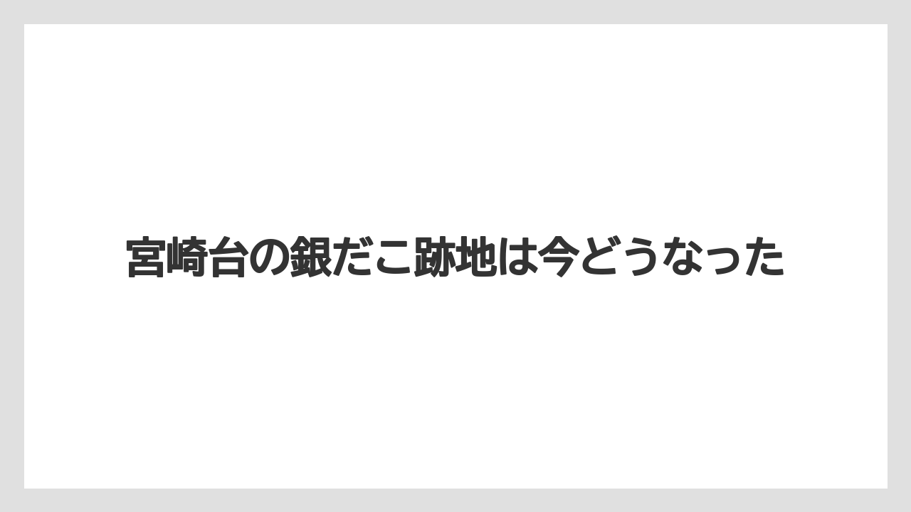 宮崎台の銀だこ跡地は今どうなった