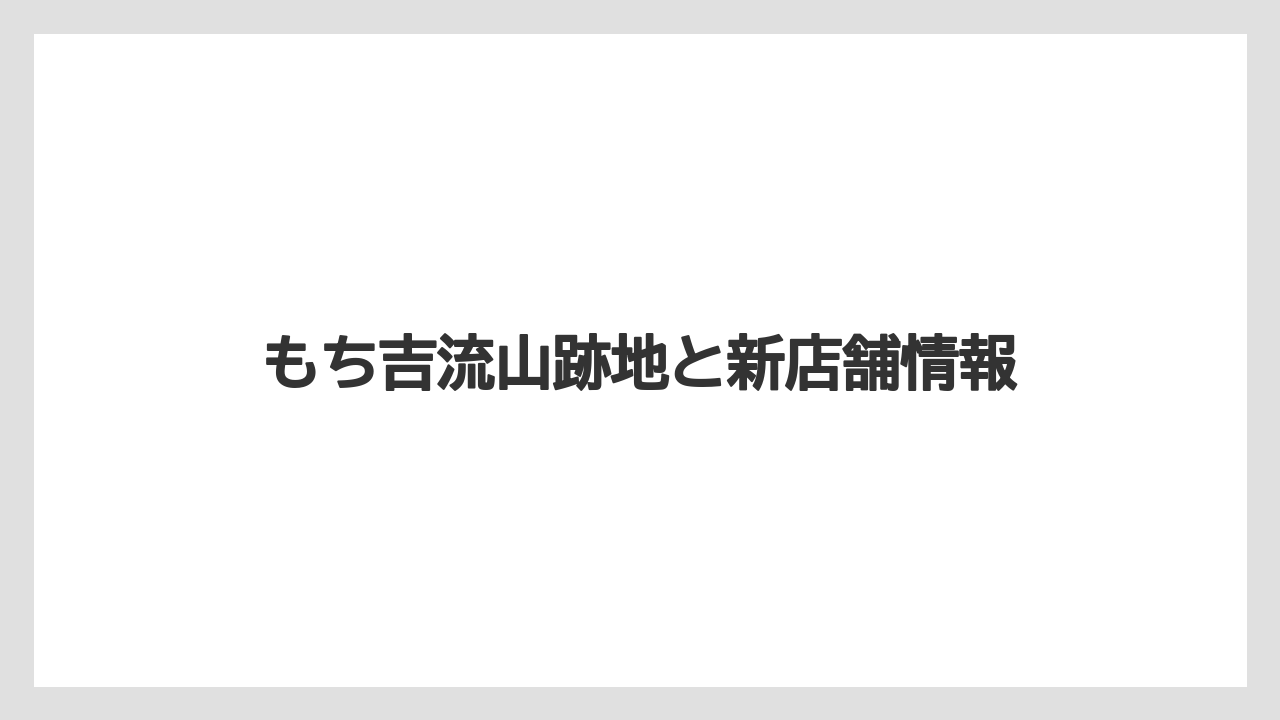 もち吉流山跡地と新店舗情報