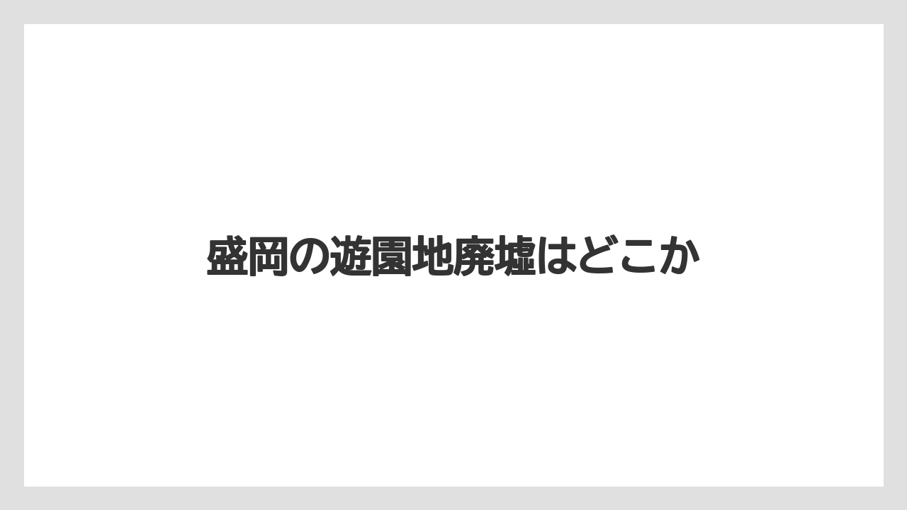 盛岡の遊園地廃墟はどこか
