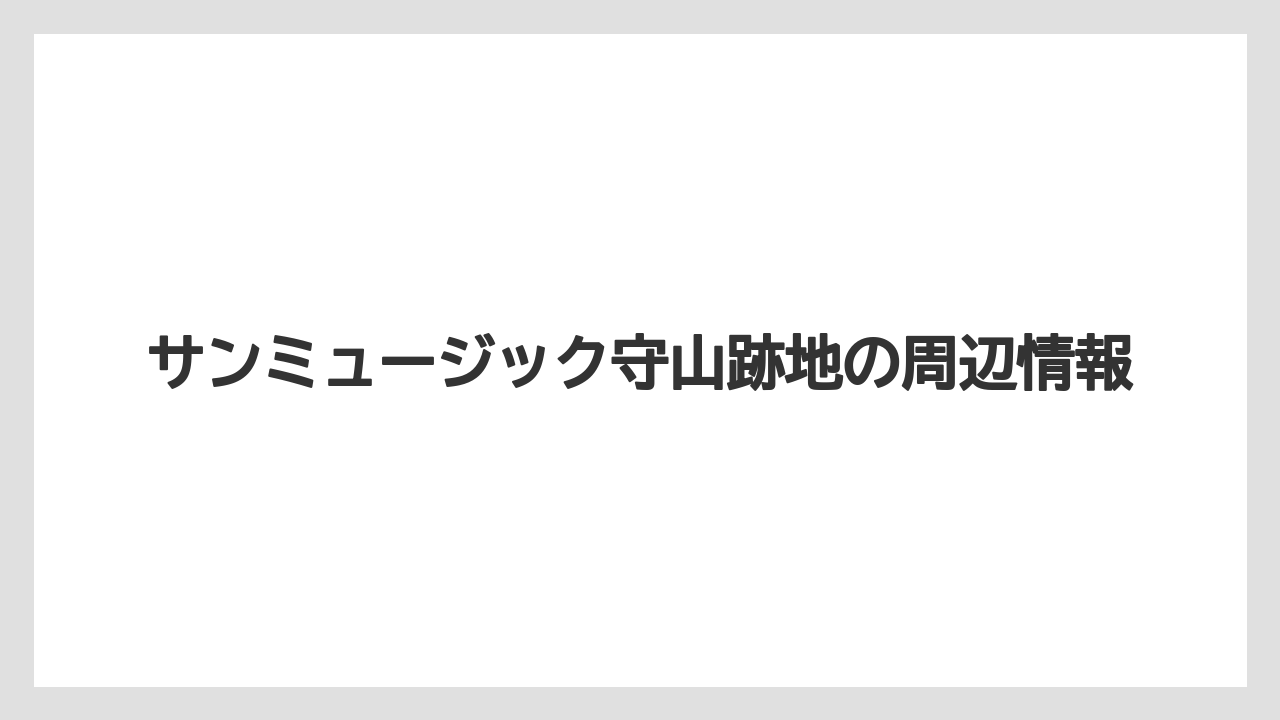 サンミュージック守山跡地の周辺情報