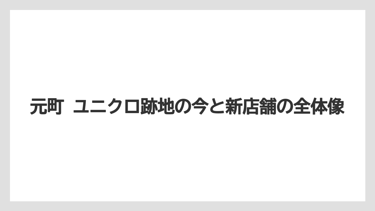 元町 ユニクロ跡地の今と新店舗の全体像
