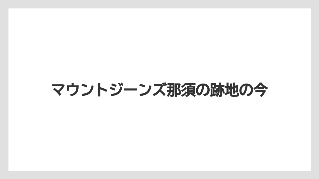 マウントジーンズ那須の跡地の今