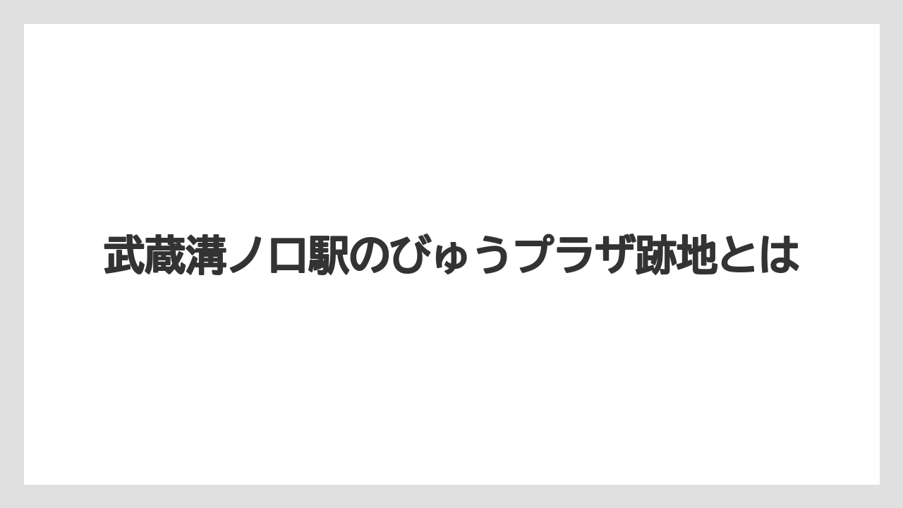 武蔵溝ノ口駅のびゅうプラザ跡地とは