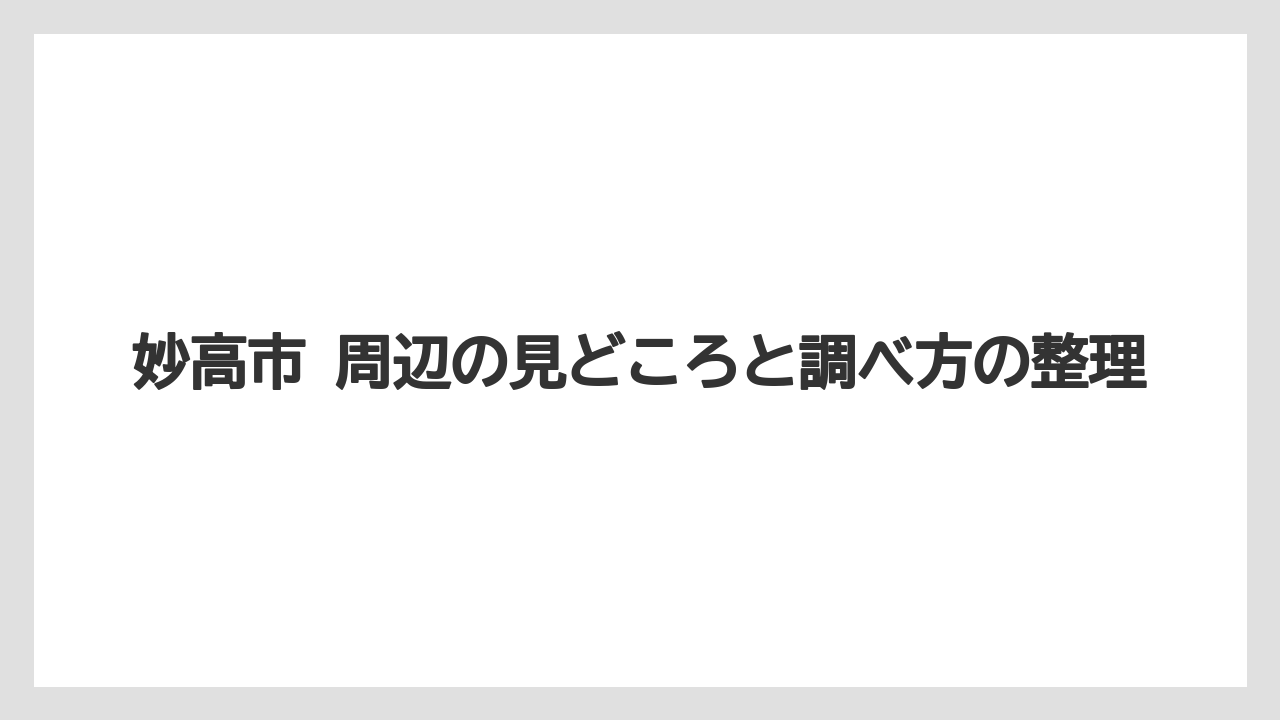 妙高市 周辺の見どころと調べ方の整理