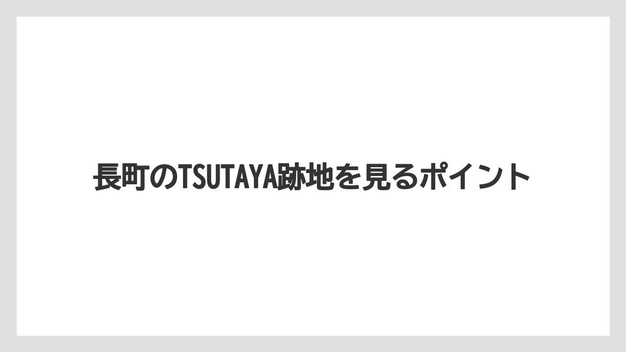 長町のTSUTAYA跡地を見るポイント