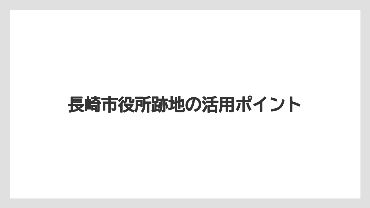 長崎市役所跡地の活用ポイント