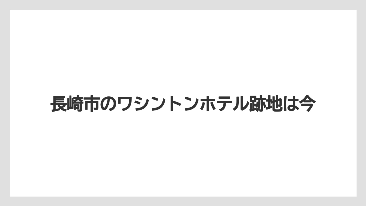 長崎市のワシントンホテル跡地は今
