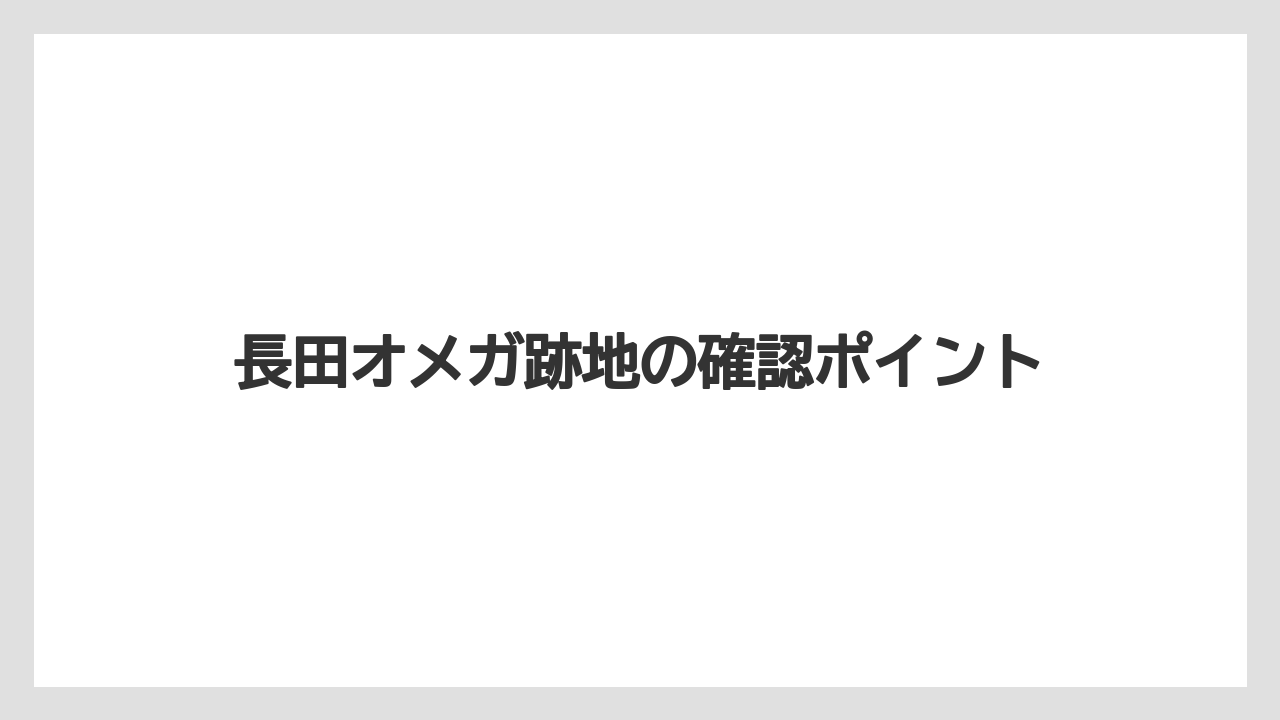 長田オメガ跡地の確認ポイント