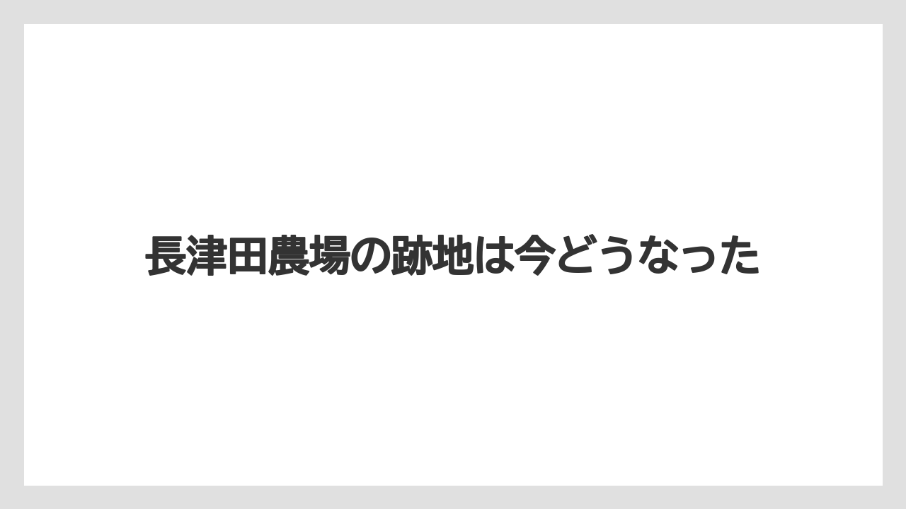 長津田農場の跡地は今どうなった