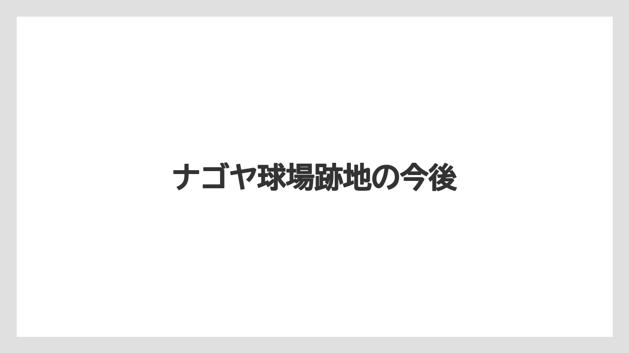 ナゴヤ球場跡地の今後