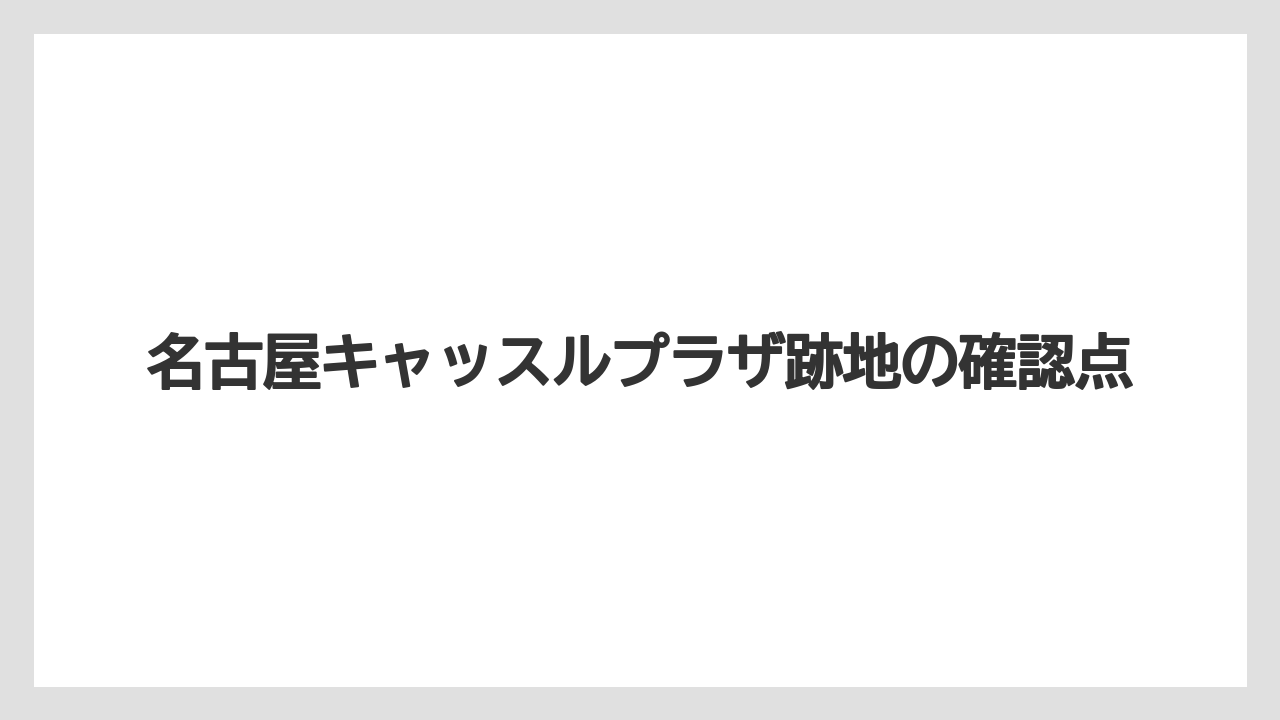 名古屋キャッスルプラザ跡地の確認点