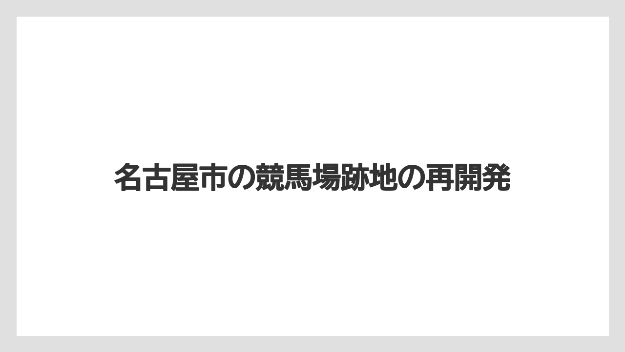 名古屋市の競馬場跡地の再開発