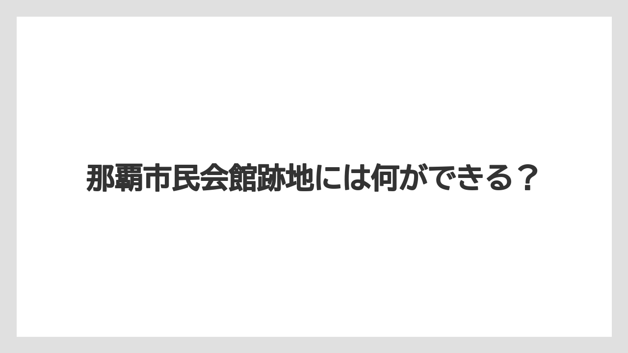 那覇市民会館跡地には何ができる？