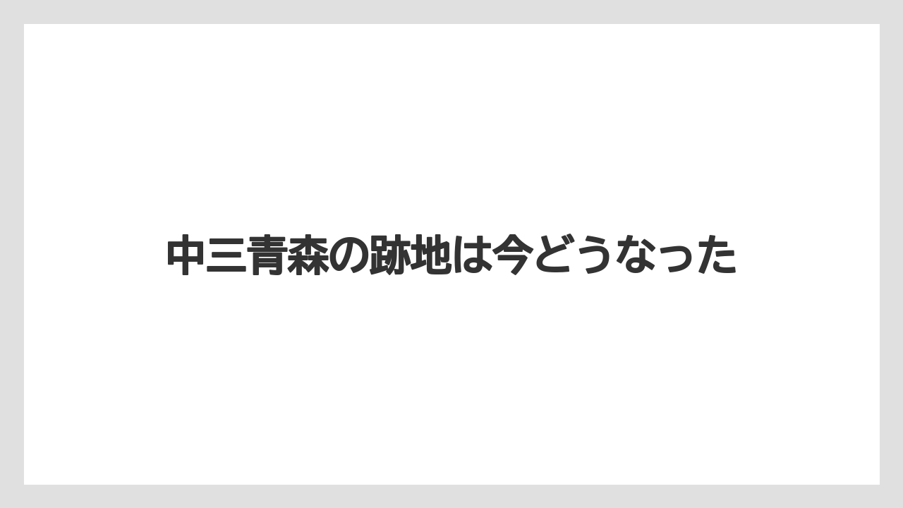 中三青森の跡地は今どうなった