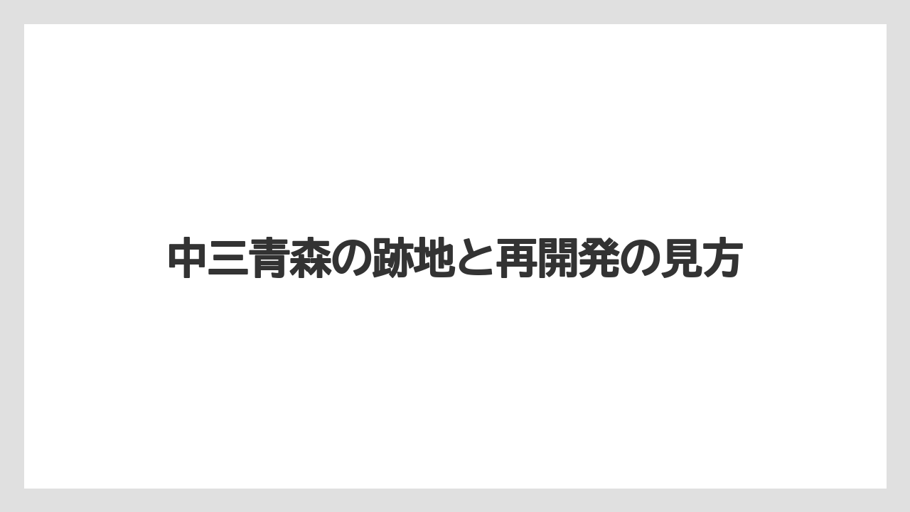 中三青森の跡地と再開発の見方