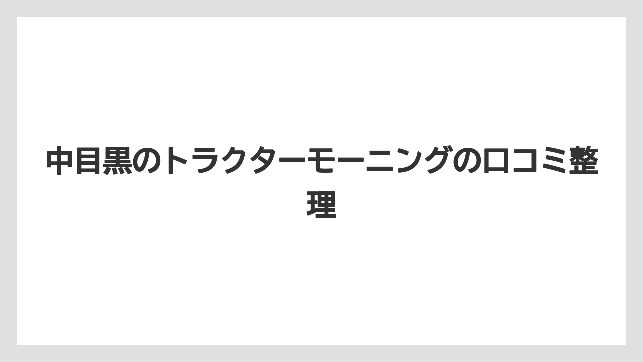 中目黒のトラクターモーニングの口コミ整理
