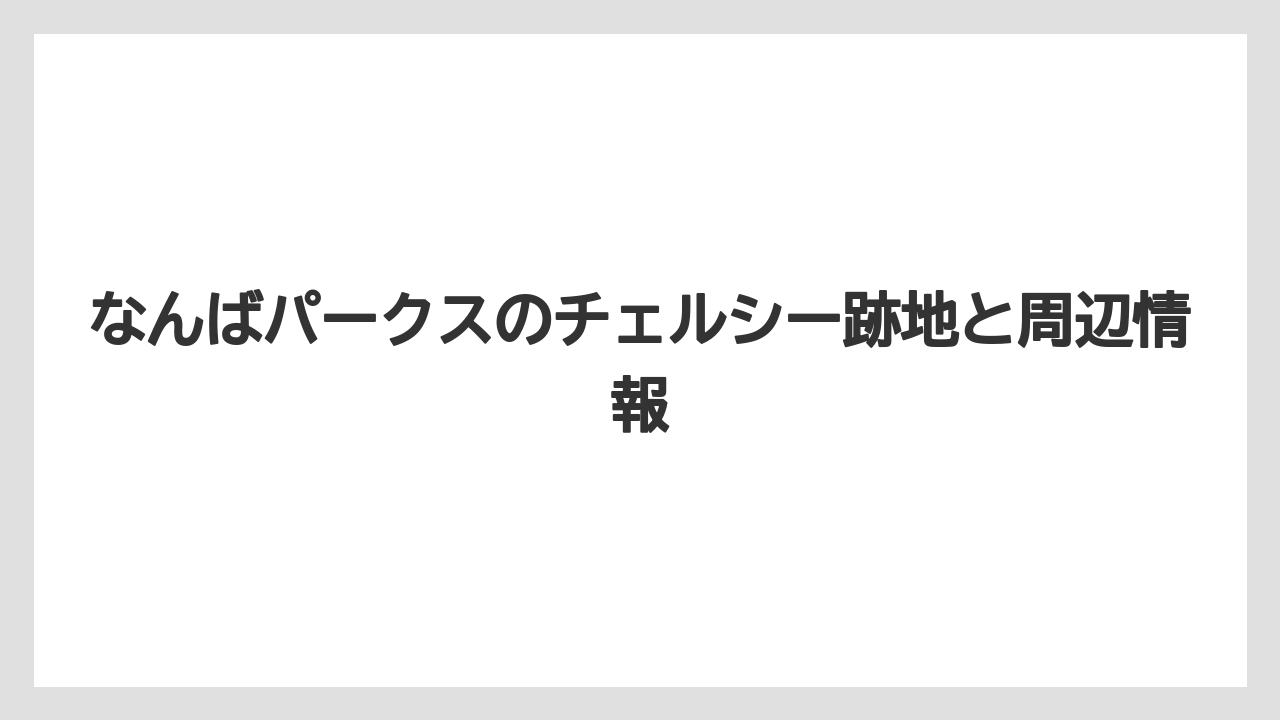 なんばパークスのチェルシー跡地と周辺情報