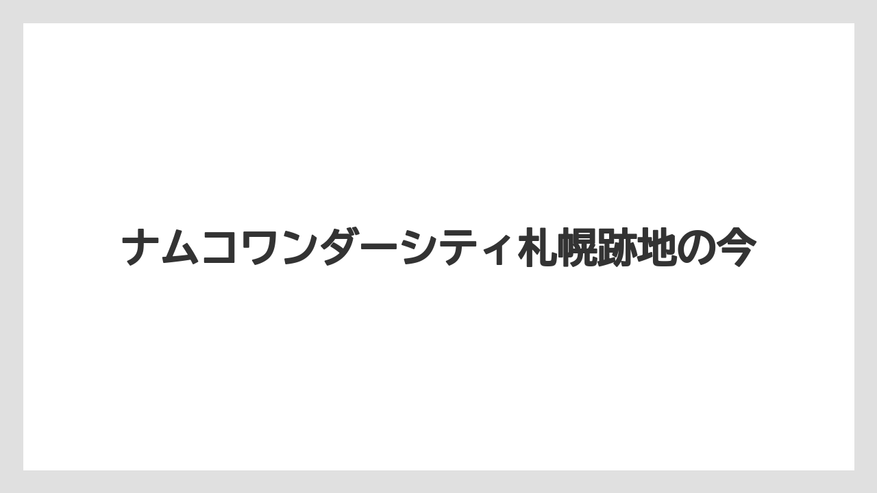 ナムコワンダーシティ札幌跡地の今
