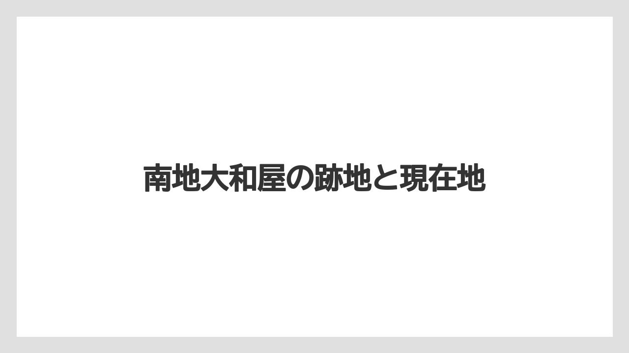 南地大和屋の跡地と現在地