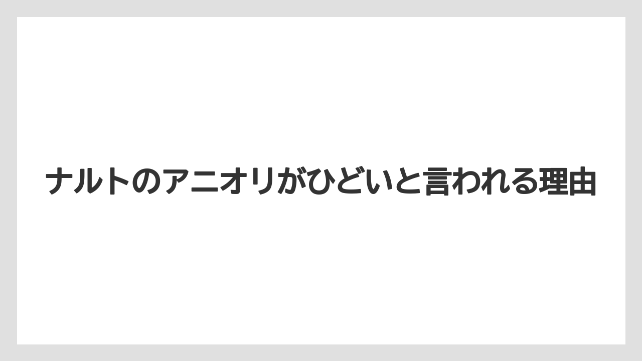 ナルトのアニオリがひどいと言われる理由