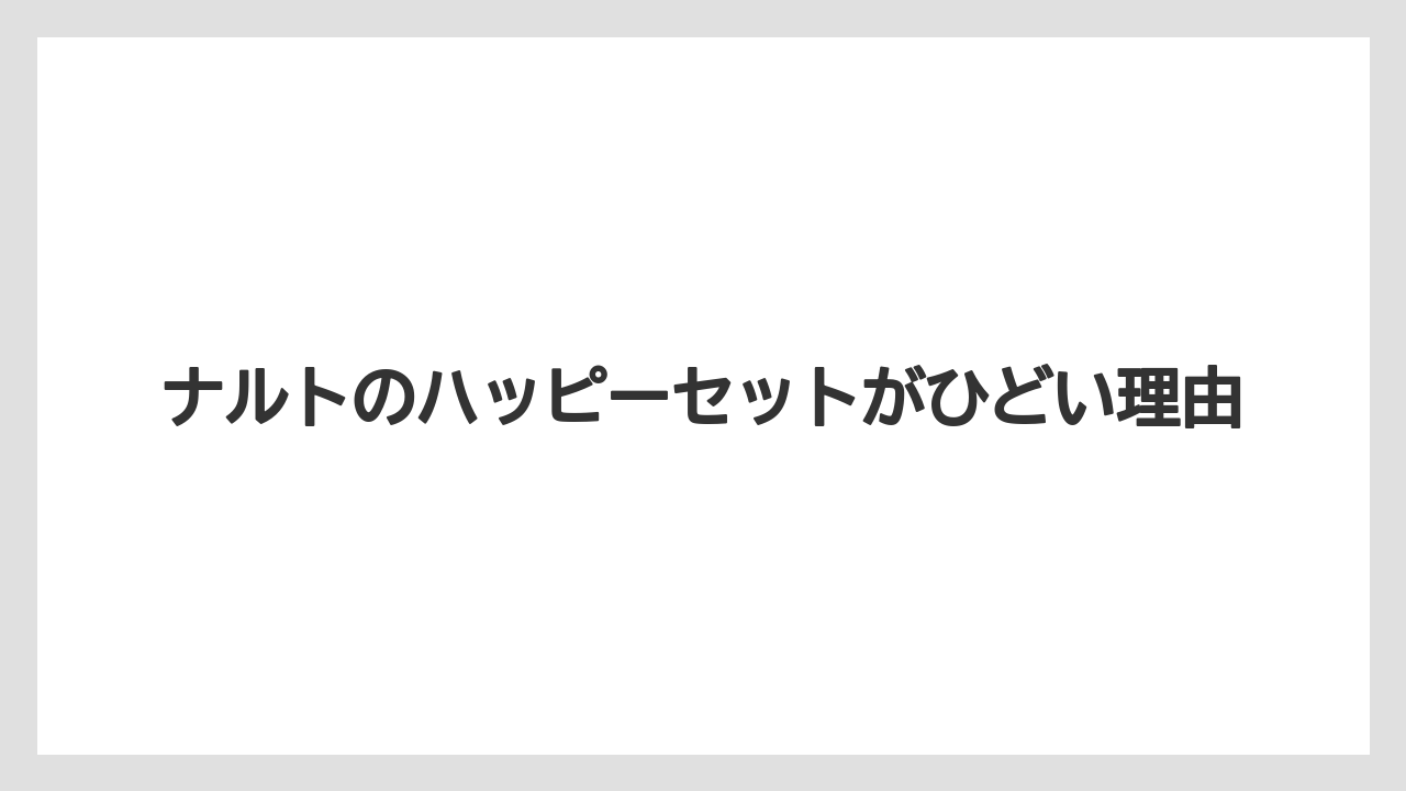 ナルトのハッピーセットがひどい理由
